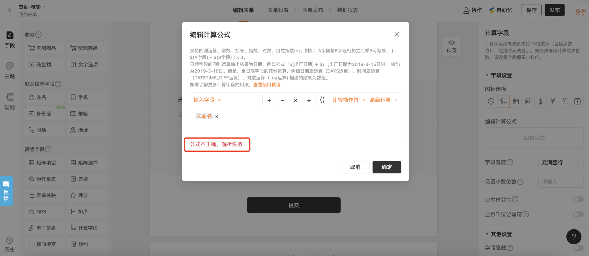 PC|表单编辑|计算字段公式编辑弹窗界面,顶部显示「签到-核销」右上角显示「保存」「发布」按钮,左侧字段添加区分为收款联系信息字段高级字段三类「计算字段(f(x))」被红框标注,中间表单编辑区显示「计算字段」已添加显示「编辑公式」按钮,右侧字段设置区针对计算字段包含图标选择编辑计算公式字段宽度保留小数位数显示百分比显示千位分隔符字段隐藏,弹窗显示「编辑计算公式」顶部显示公式编辑说明支持四则运算常数括号指数对数自然指数e等举例$(A字段)+(B字段))×3$日期字段可做加减法输出日期结果日期差时间差对数等输出数值,公式编辑区下方显示「插入字段」下拉「+-×÷()」运算符「比较操作符」「高级运算」按钮当前公式为「未命名×」下方红色提示「公式不正确解析失败」底部显示「取消」「确定」按钮